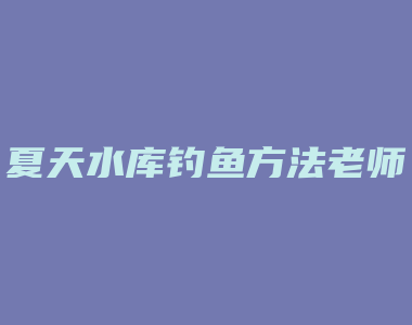 夏天水库钓鱼方法老师