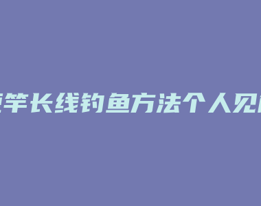 短竿长线钓鱼方法个人见解