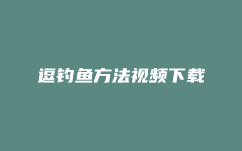 逗钓鱼方法视频下载