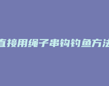 直接用绳子串钩钓鱼方法