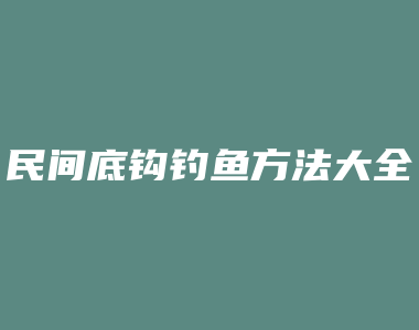 民间底钩钓鱼方法大全