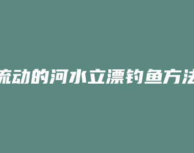 流动的河水立漂钓鱼方法