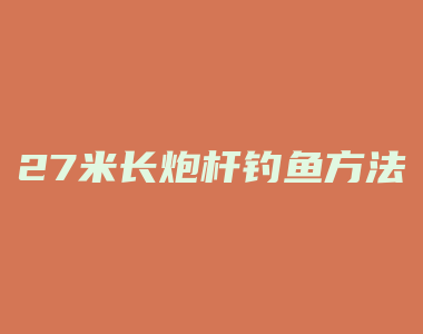 27米长炮杆钓鱼方法