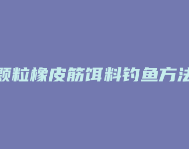 颗粒橡皮筋饵料钓鱼方法