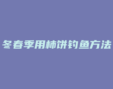 冬春季用柿饼钓鱼方法