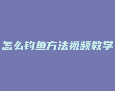 怎么钓鱼方法视频教学