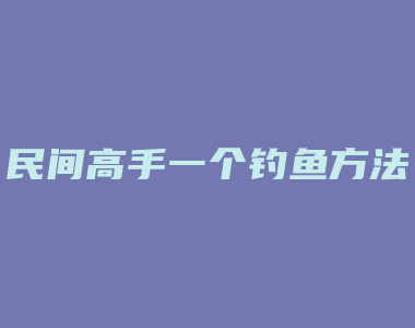 民间高手一个钓鱼方法