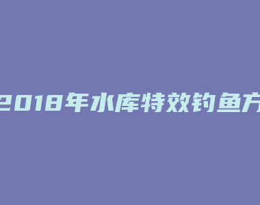 2018年水库特效钓鱼方法