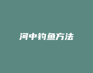 河中钓鱼方法