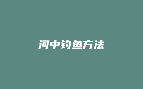 河中钓鱼方法