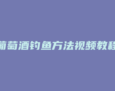 葡萄酒钓鱼方法视频教程