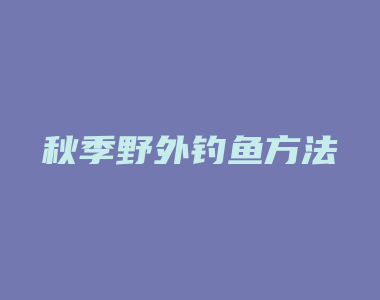 秋季野外钓鱼方法