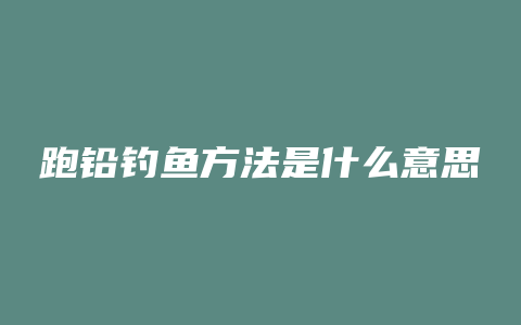 跑铅钓鱼方法是什么意思