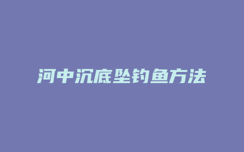 河中沉底坠钓鱼方法