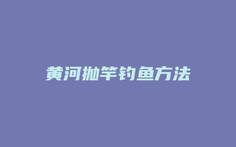 黄河抛竿钓鱼方法