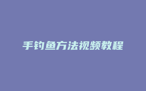 手钓鱼方法视频教程