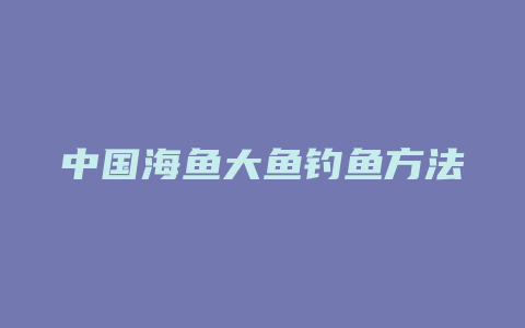 中国海鱼大鱼钓鱼方法