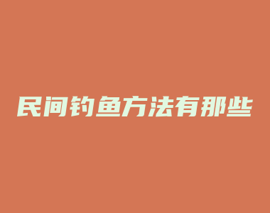 民间钓鱼方法有那些