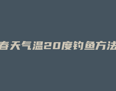 春天气温20度钓鱼方法