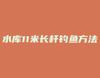 水库11米长杆钓鱼方法