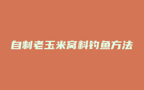 自制老玉米窝料钓鱼方法