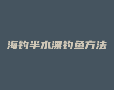 海钓半水漂钓鱼方法