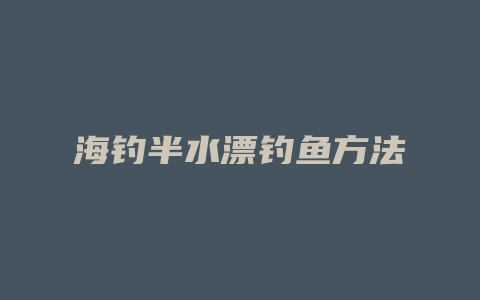 海钓半水漂钓鱼方法