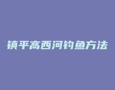 镇平高西河钓鱼方法