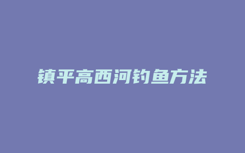 镇平高西河钓鱼方法