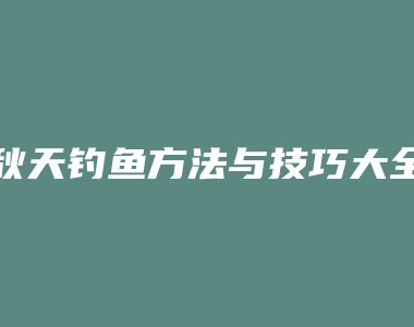 秋天钓鱼方法与技巧大全