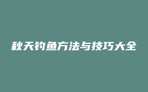 秋天钓鱼方法与技巧大全