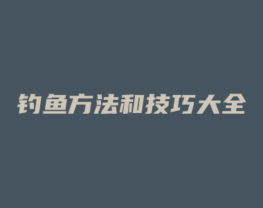 钓鱼方法和技巧大全