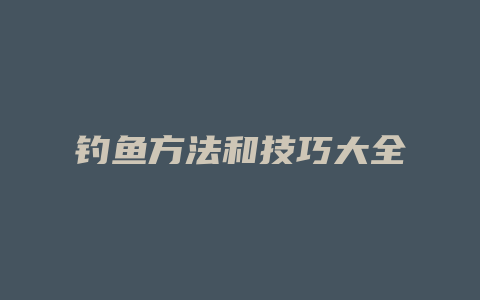 钓鱼方法和技巧大全