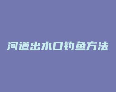 河道出水口钓鱼方法