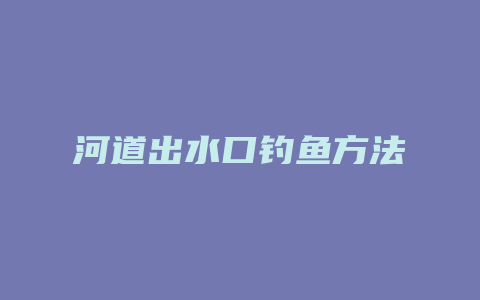 河道出水口钓鱼方法