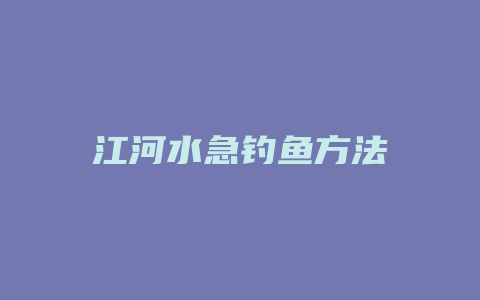 江河水急钓鱼方法