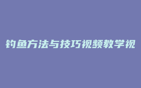 钓鱼方法与技巧视频教学视频教学视频