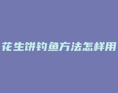 花生饼钓鱼方法怎样用