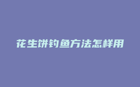 花生饼钓鱼方法怎样用